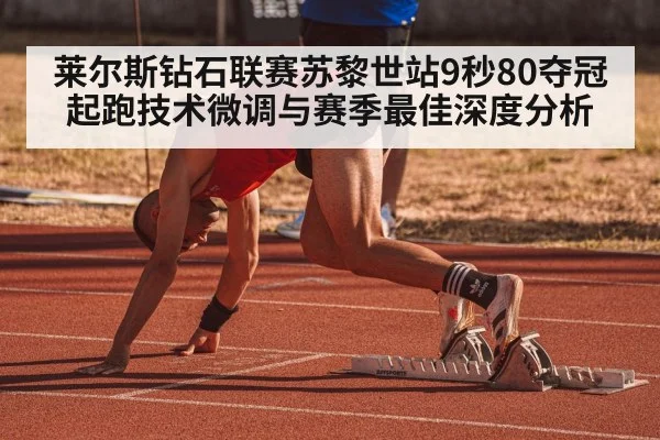 莱尔斯钻石联赛苏黎世站9秒80夺冠 起跑技术微调与赛季最佳深度分析