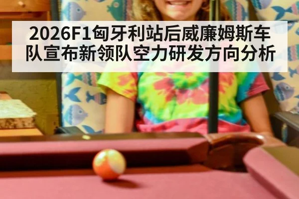 2026F1匈牙利站后威廉姆斯车队宣布新领队空力研发方向分析
