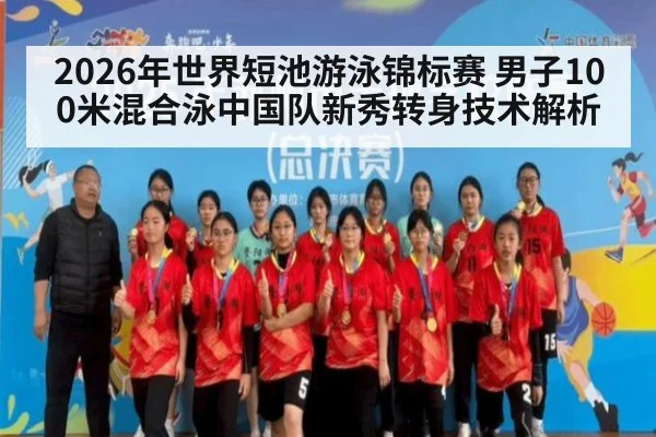 2026年世界短池游泳锦标赛 男子100米混合泳中国队新秀转身技术解析
