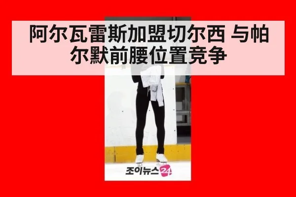 阿尔瓦雷斯加盟切尔西 与帕尔默前腰位置竞争